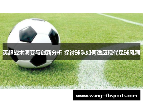 英超战术演变与创新分析 探讨球队如何适应现代足球风潮