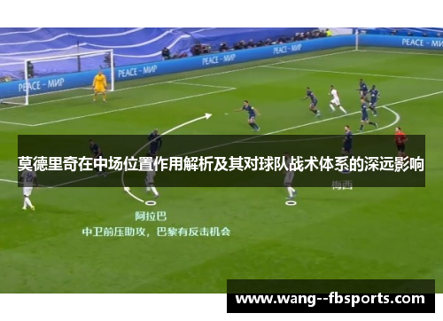 莫德里奇在中场位置作用解析及其对球队战术体系的深远影响