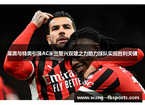 莱奥与特奥引领AC米兰复兴双雄之力助力球队实现胜利关键