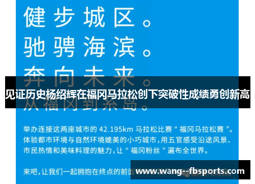 见证历史杨绍辉在福冈马拉松创下突破性成绩勇创新高