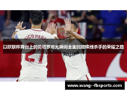 以欧联杯舞台上的劳塔罗高光瞬间全面回顾锋线杀手的荣耀之路