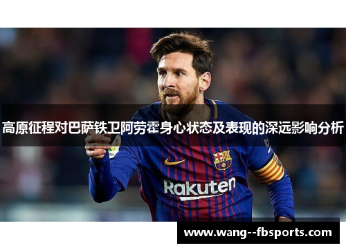 高原征程对巴萨铁卫阿劳霍身心状态及表现的深远影响分析