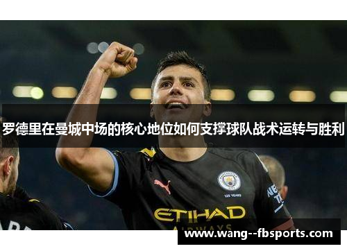 罗德里在曼城中场的核心地位如何支撑球队战术运转与胜利