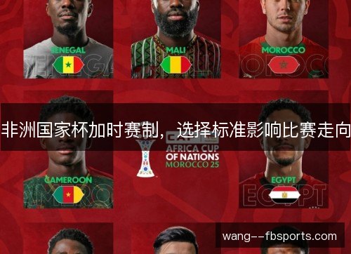 非洲国家杯加时赛制，选择标准影响比赛走向