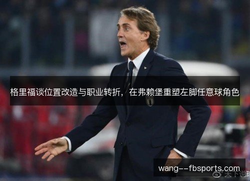 格里福谈位置改造与职业转折，在弗赖堡重塑左脚任意球角色